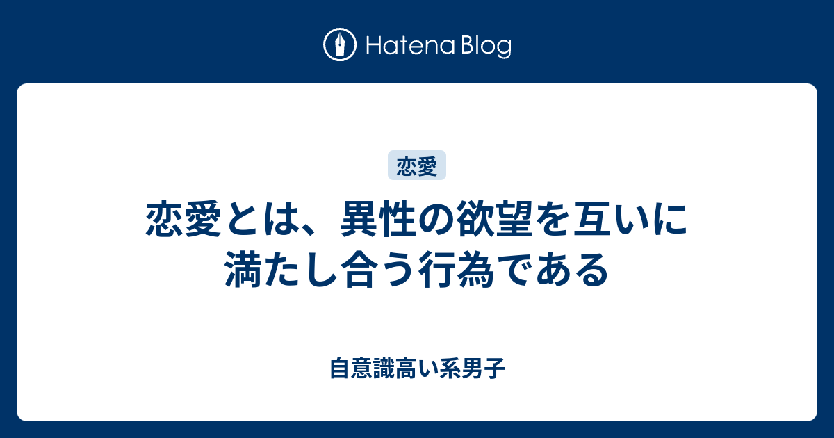 恋愛とは 異性の欲望を互いに満たし合う行為である 自意識高い系男子