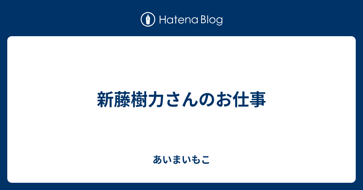 新藤樹力さんのお仕事 あいまいもこ