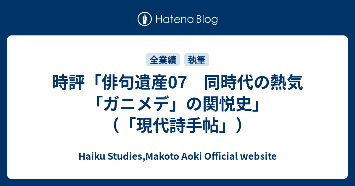 時評 俳句遺産07 同時代の熱気 ガニメデ の関悦史 現代詩手帖 Haiku Studies Makoto Aoki Official Website