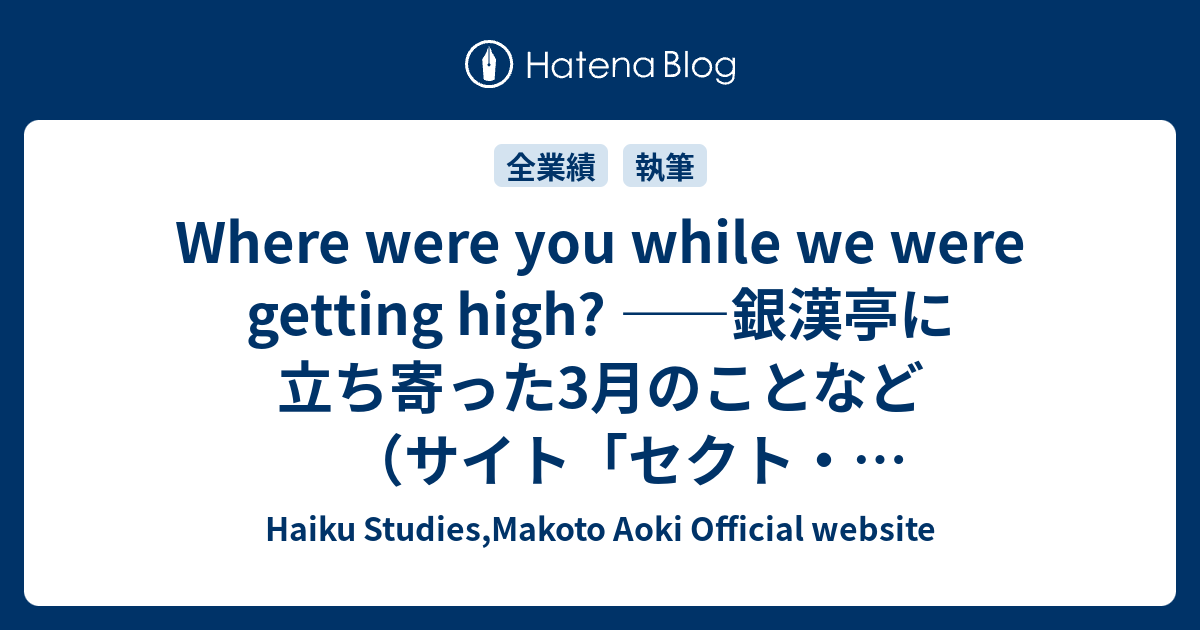 Where were you while we were getting high? ――銀漢亭に立ち寄った3月のことなど （サイト「セクト・ポクリット」） - Haiku Studies