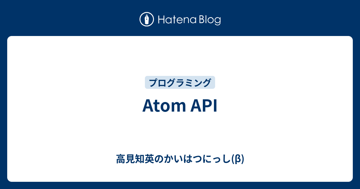 Atom API - 高見知英のかいはつにっし(β)