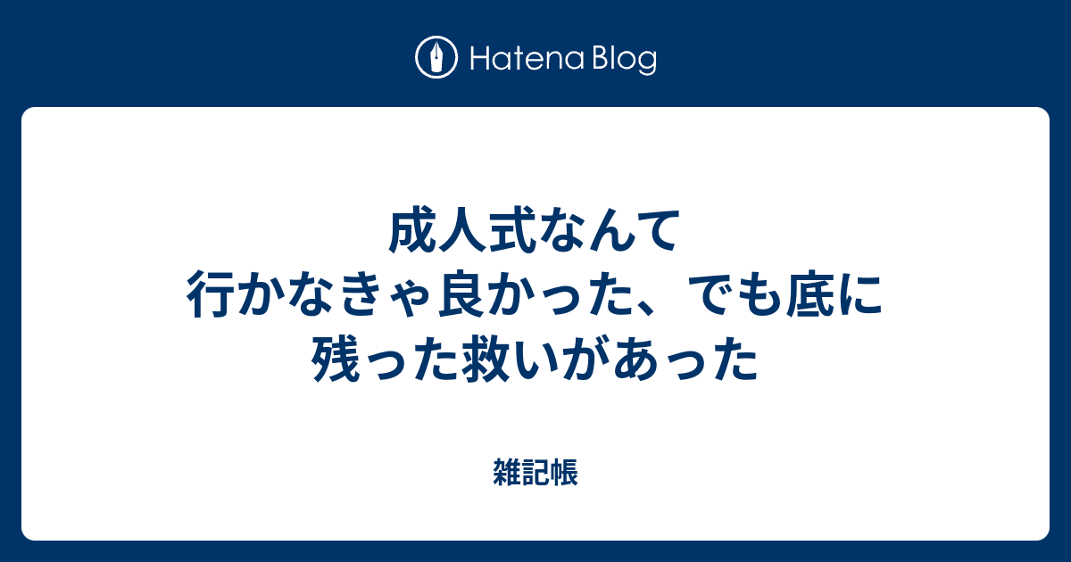 成人式なんて行かなきゃ良かった でも底に残った救いがあった 雑記帳