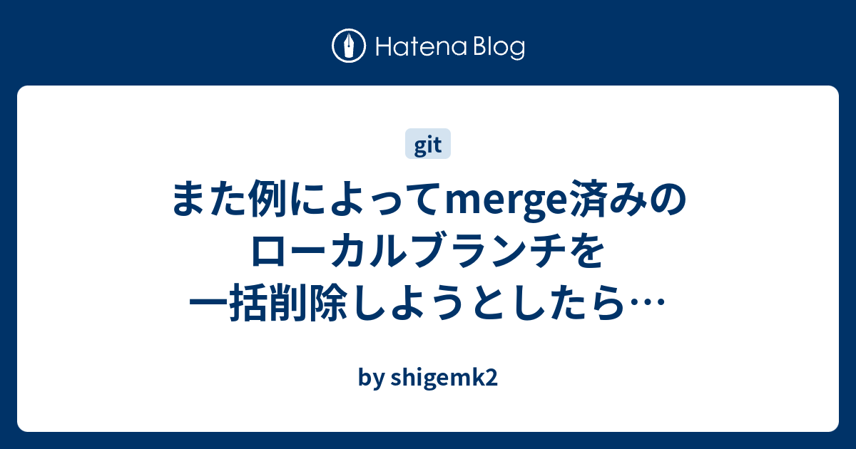 また例によってmerge済みのローカルブランチを一括削除しようとしたら By Shigemk2