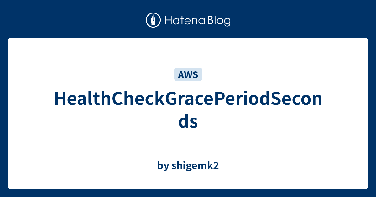 HealthCheckGracePeriodSeconds - by shigemk2