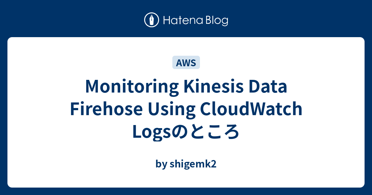 Monitoring Kinesis Data Firehose Using CloudWatch Logsのところ - by shigemk2