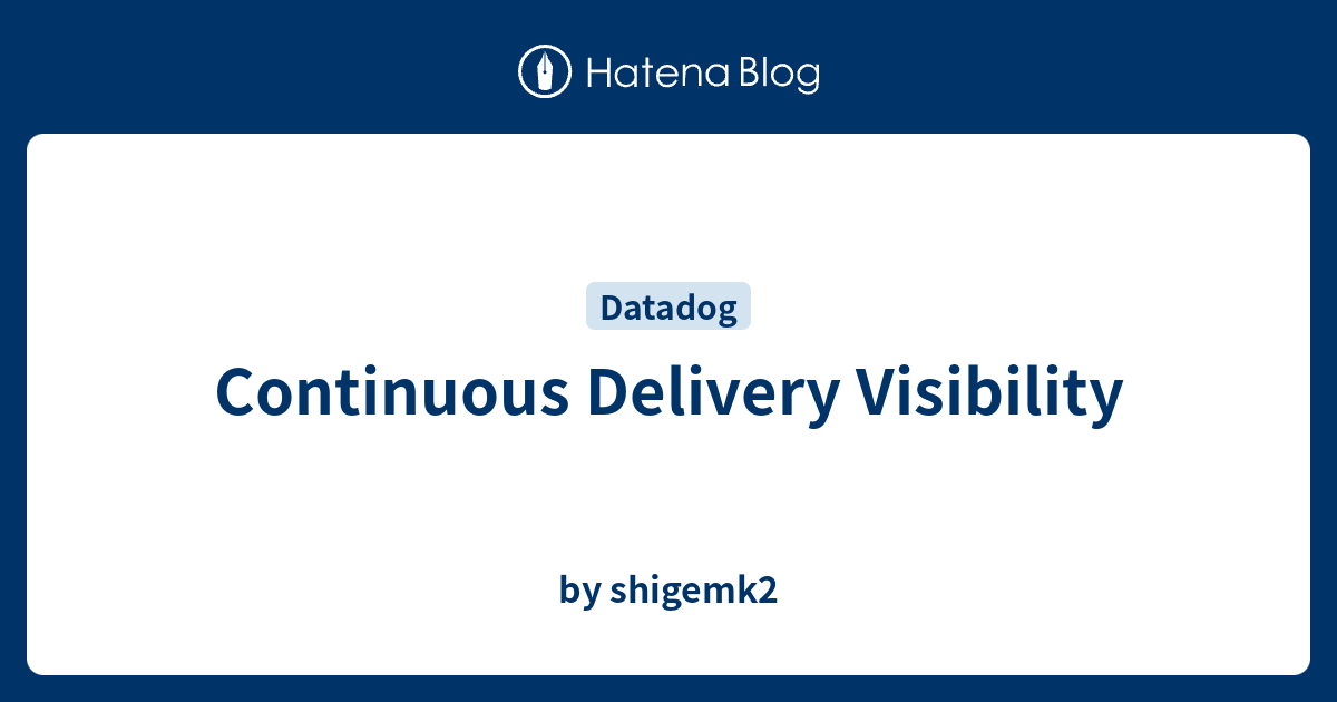 Continuous Delivery Visibility - by shigemk2