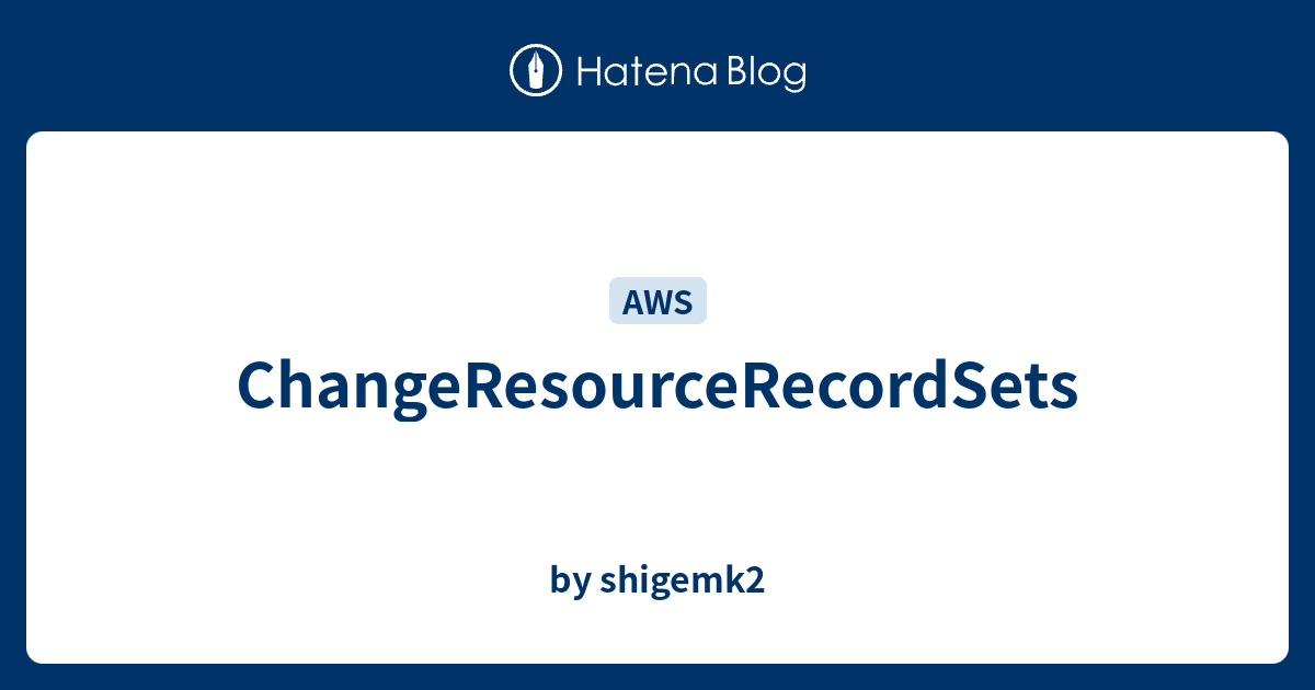 ChangeResourceRecordSets - by shigemk2