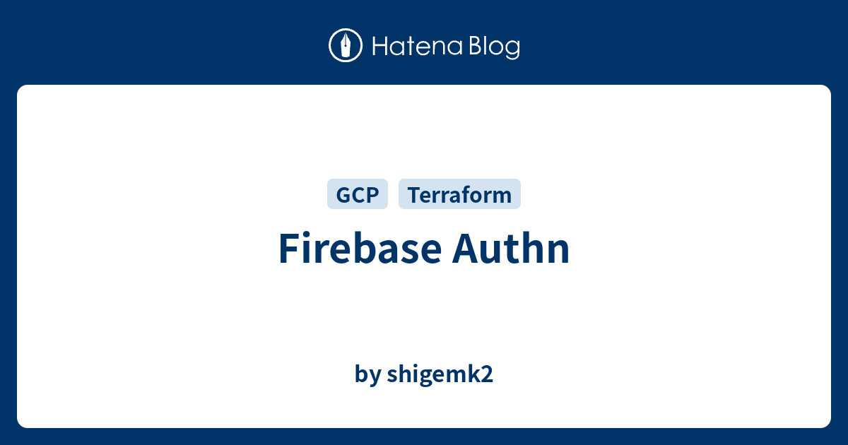 Firebase Authn - by shigemk2