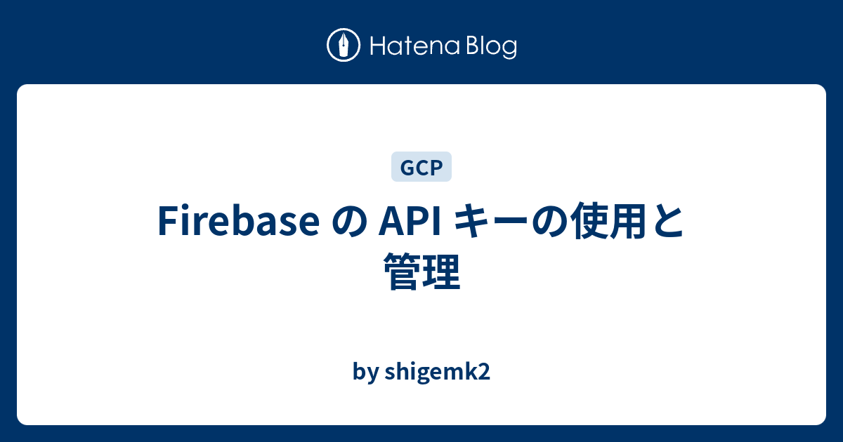 Firebase の API キーの使用と管理 - by shigemk2
