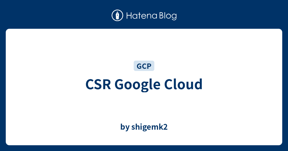 CSR Google Cloud - by shigemk2