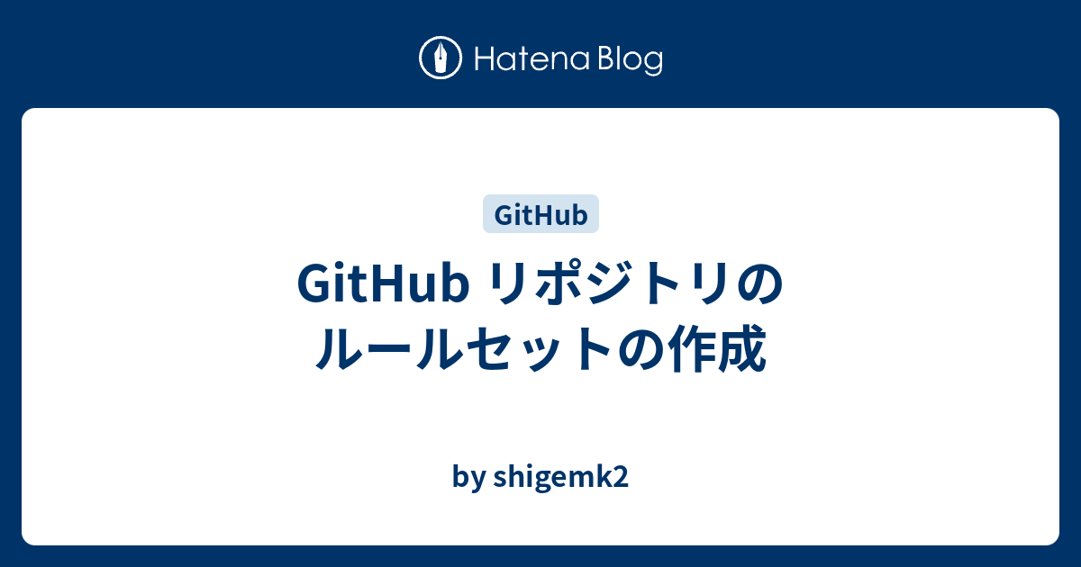 GitHub リポジトリのルールセットの作成 - by shigemk2