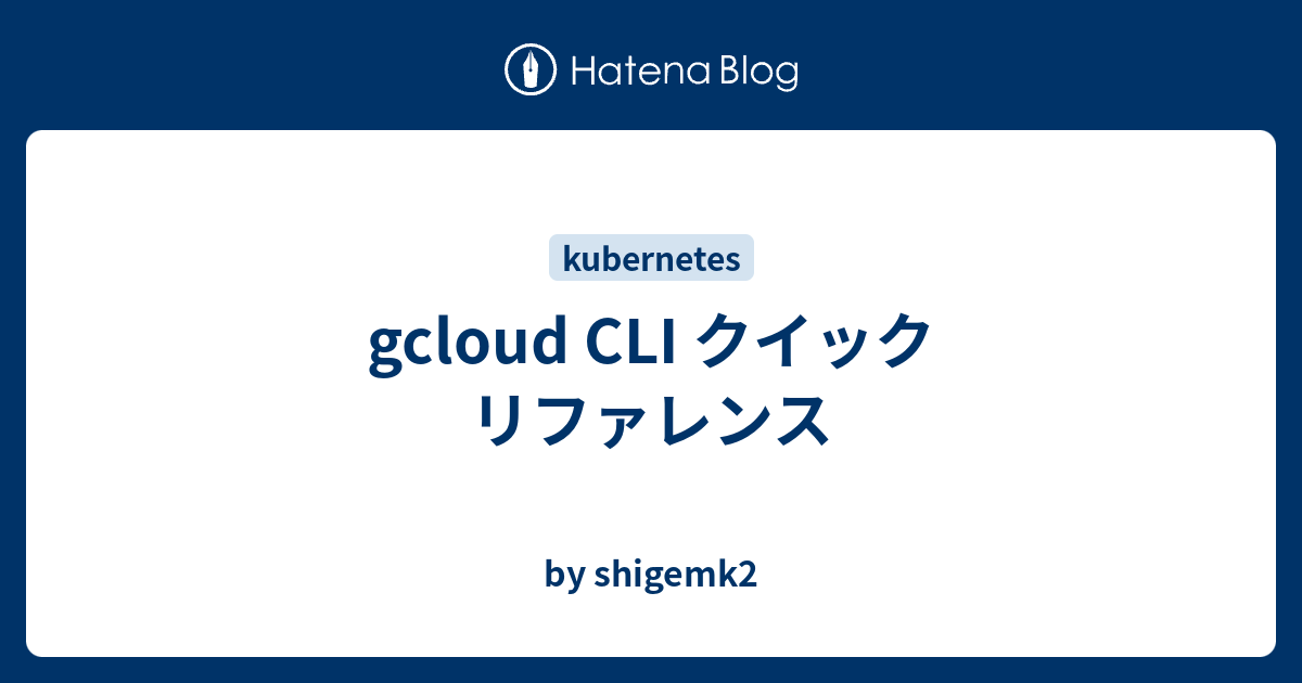 gcloud CLI クイック リファレンス - by shigemk2