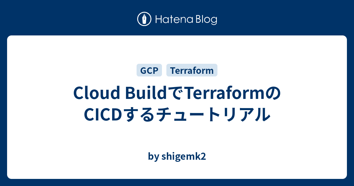 Cloud BuildでTerraformのCICDするチュートリアル - by shigemk2