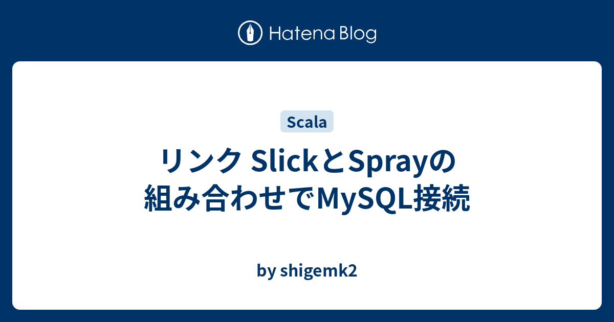 リンク Slickとsprayの組み合わせでmysql接続 By Shigemk2