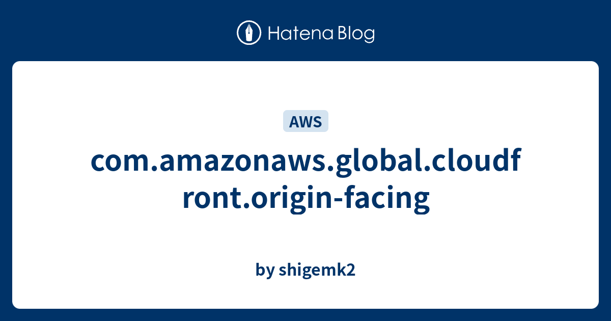 com.amazonaws.global.cloudfront.origin-facing - by shigemk2