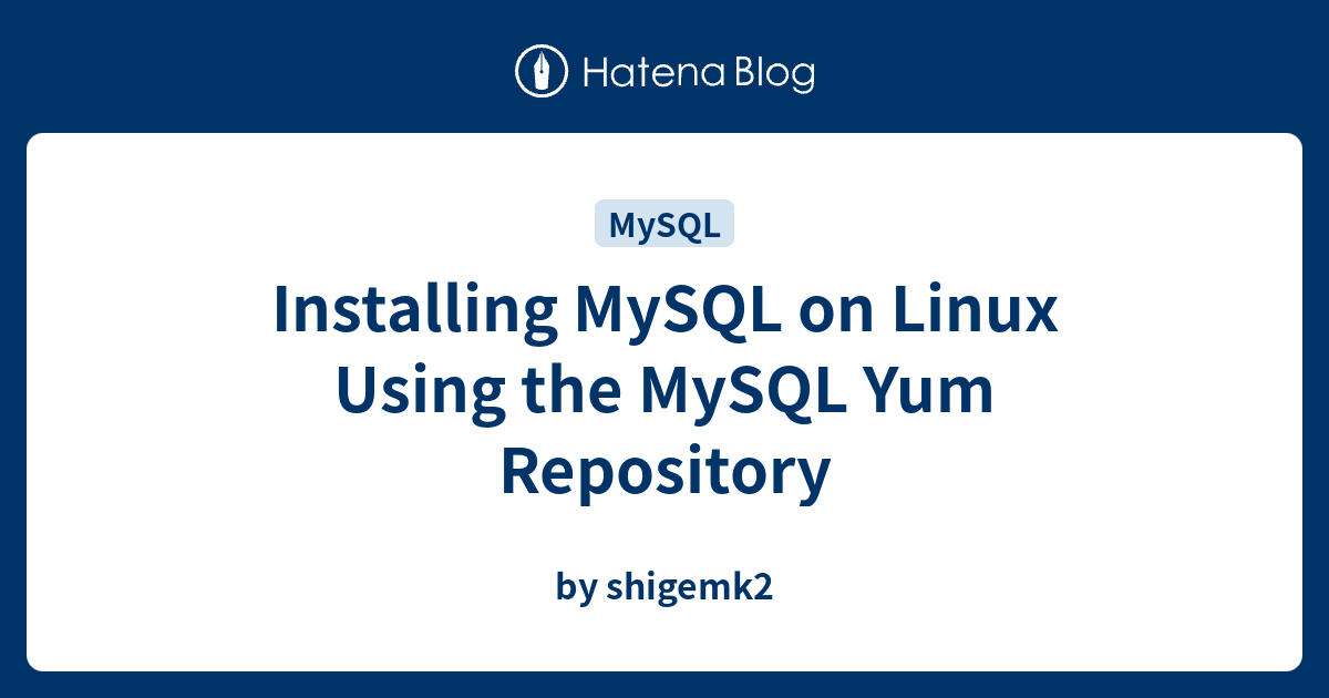 Installing MySQL on Linux Using the MySQL Yum Repository - by shigemk2