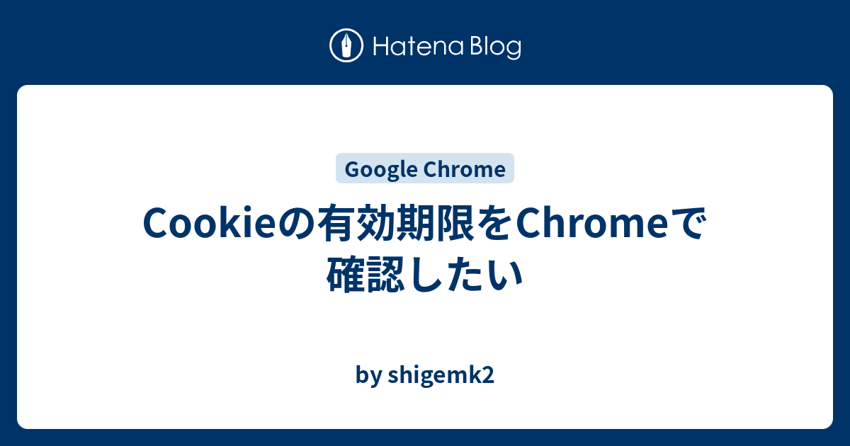 Cookieの有効期限をchromeで確認したい By Shigemk2