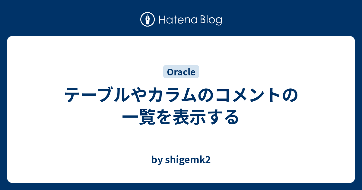 テーブルやカラムのコメントの一覧を表示する By Shigemk2
