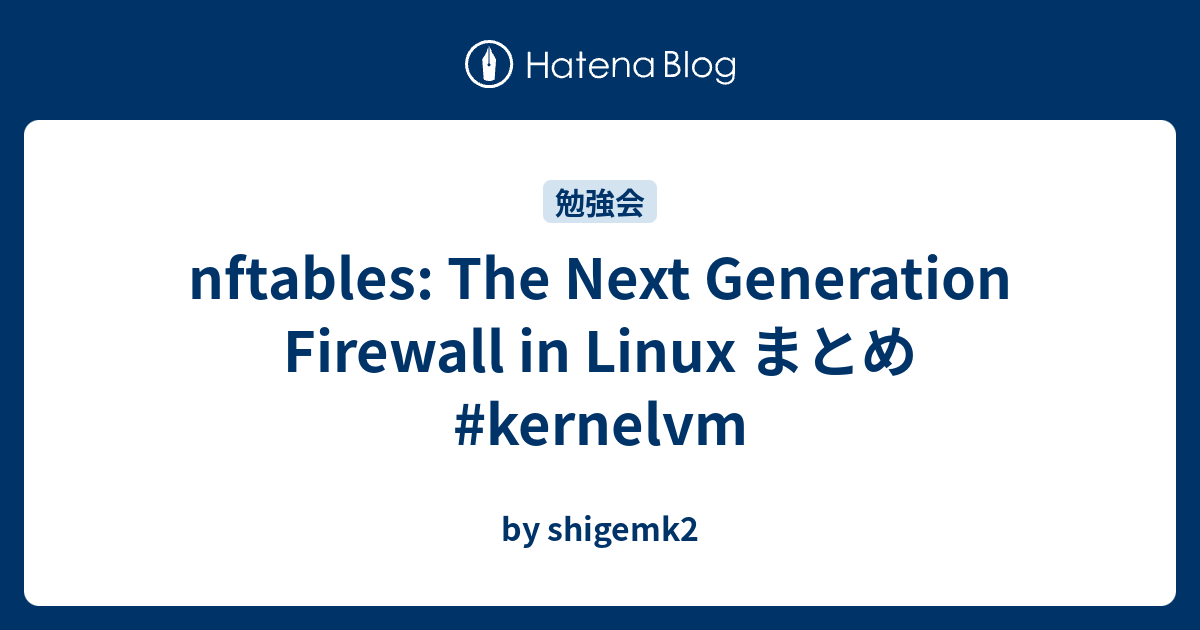 nftables: The Next Generation Firewall in Linux まとめ #kernelvm - by shigemk2