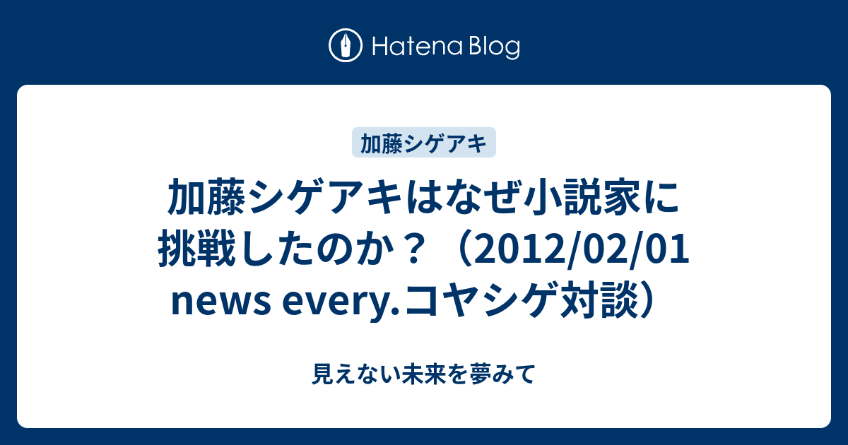 加藤シゲアキはなぜ小説家に挑戦したのか 2012 02 01 News Every コヤシゲ対談 見えない未来を夢みて