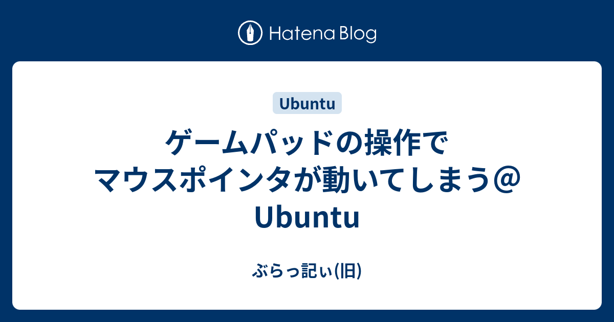 ゲームパッドの操作でマウスポインタが動いてしまう Ubuntu ぶらっ記ぃ 旧