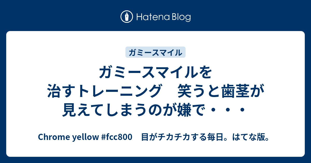 ガミースマイルを治すトレーニング 笑うと歯茎が見えてしまうのが嫌で Chrome Yellow Fcc800 目がチカチカする毎日 はてな版