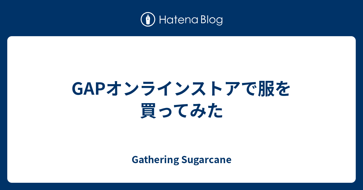 Gapオンラインストアで服を買ってみた Gathering Sugarcane