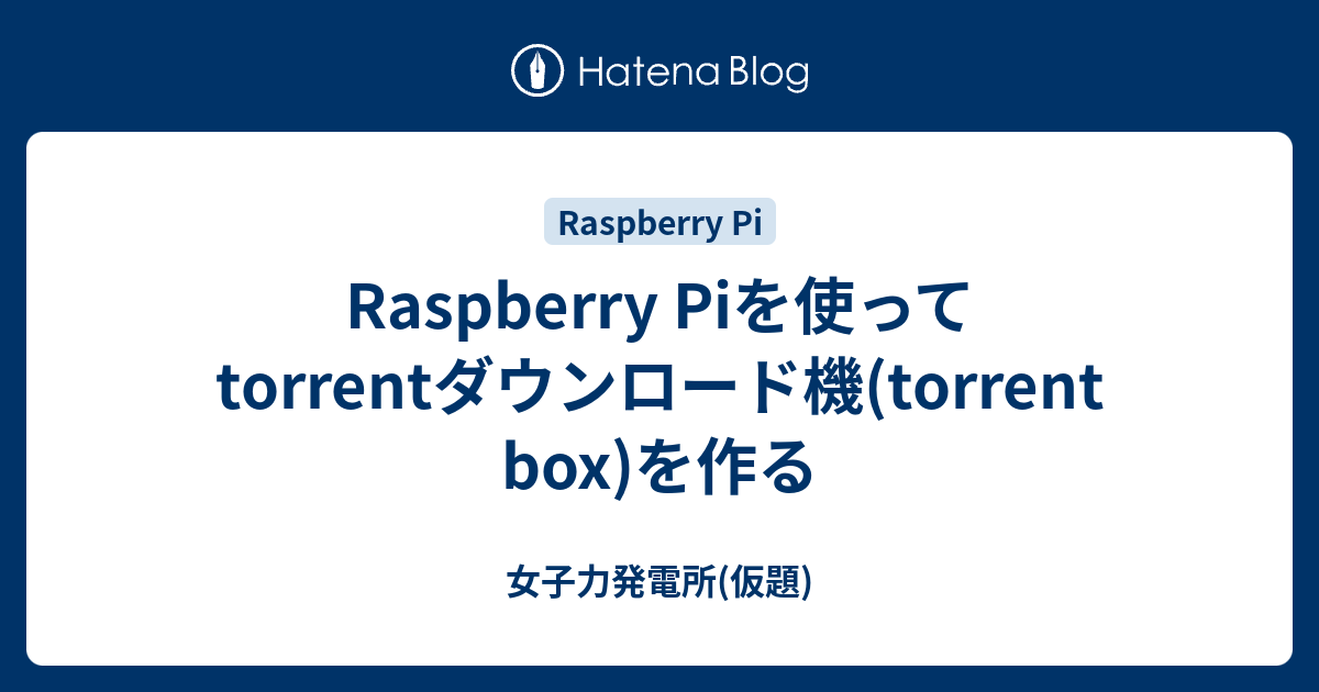 Raspberry Piを使ってtorrentダウンロード機 Torrent Box を作る 女子力発電所 仮題