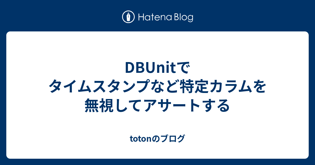 DBUnitでタイムスタンプなど特定カラムを無視してアサートする - totonのブログ