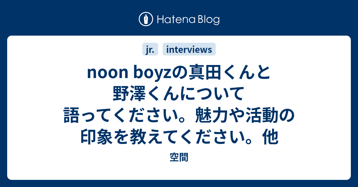 Noon Boyzの真田くんと野澤くんについて語ってください 魅力や活動の印象を教えてください 他 空間