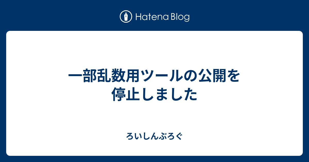 一部乱数用ツールの公開を停止しました ろいしんぶろぐ