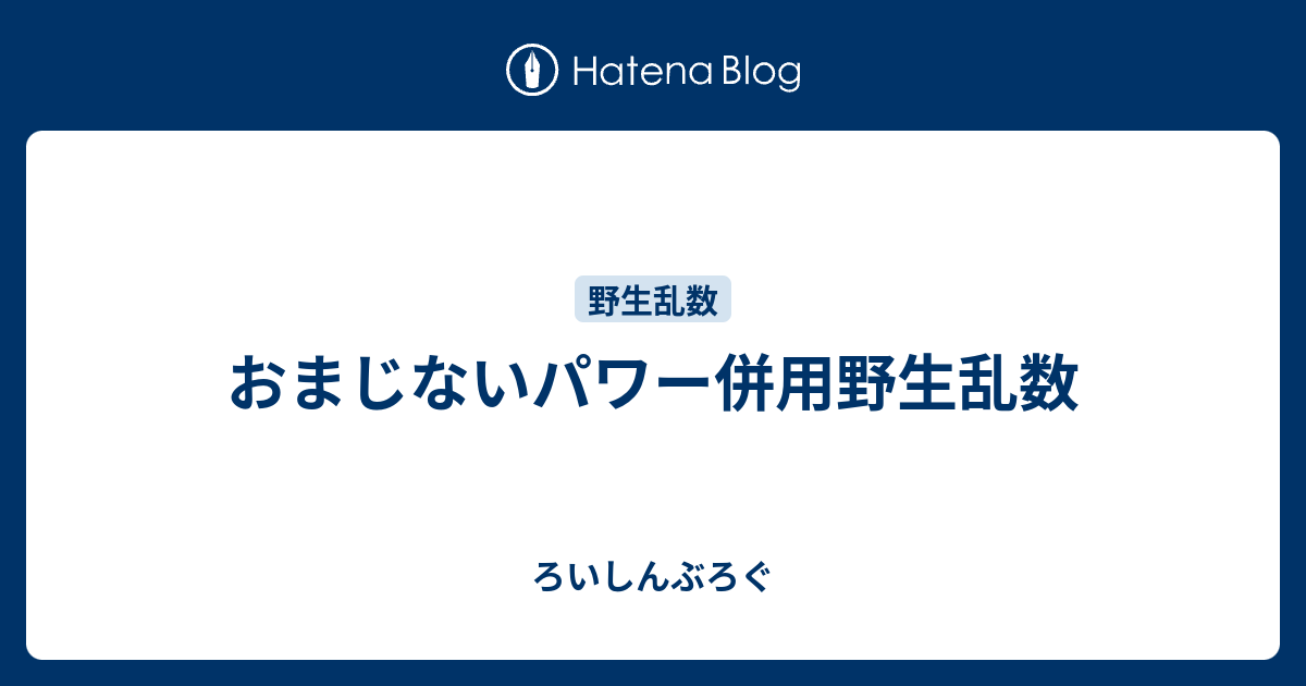 おまじないパワー併用野生乱数 ろいしんぶろぐ