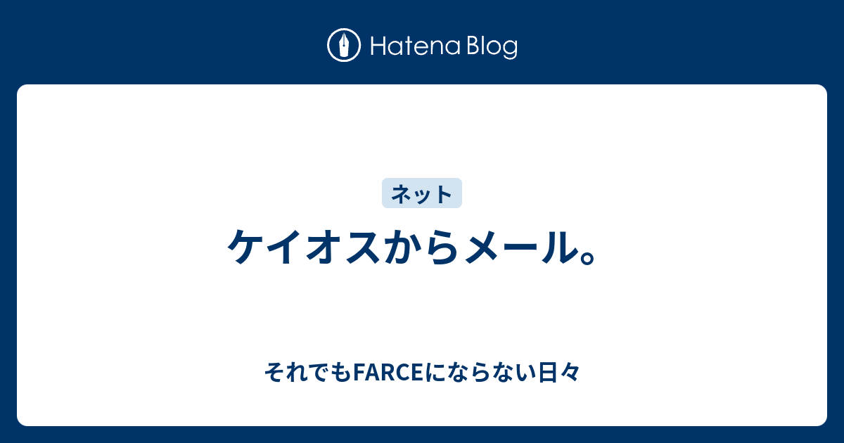 ケイオスからメール それでもfarceにならない日々