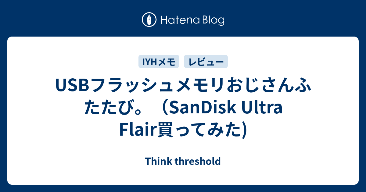 USBフラッシュメモリおじさんふたたび。（SanDisk Ultra Flair買ってみた) - Think threshold