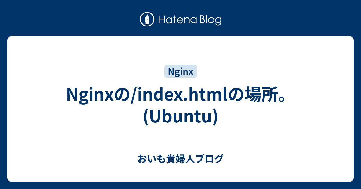Nginxの/index.htmlの場所。(Ubuntu) - おいも貴婦人ブログ