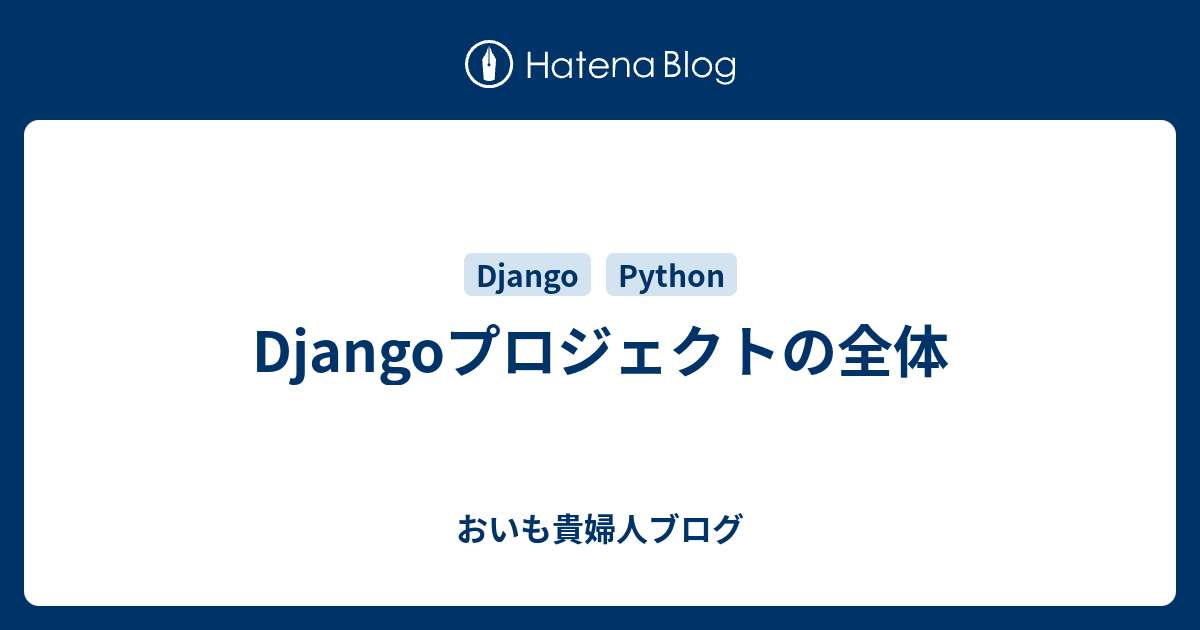 Djangoプロジェクトの全体 おいも貴婦人ブログ
