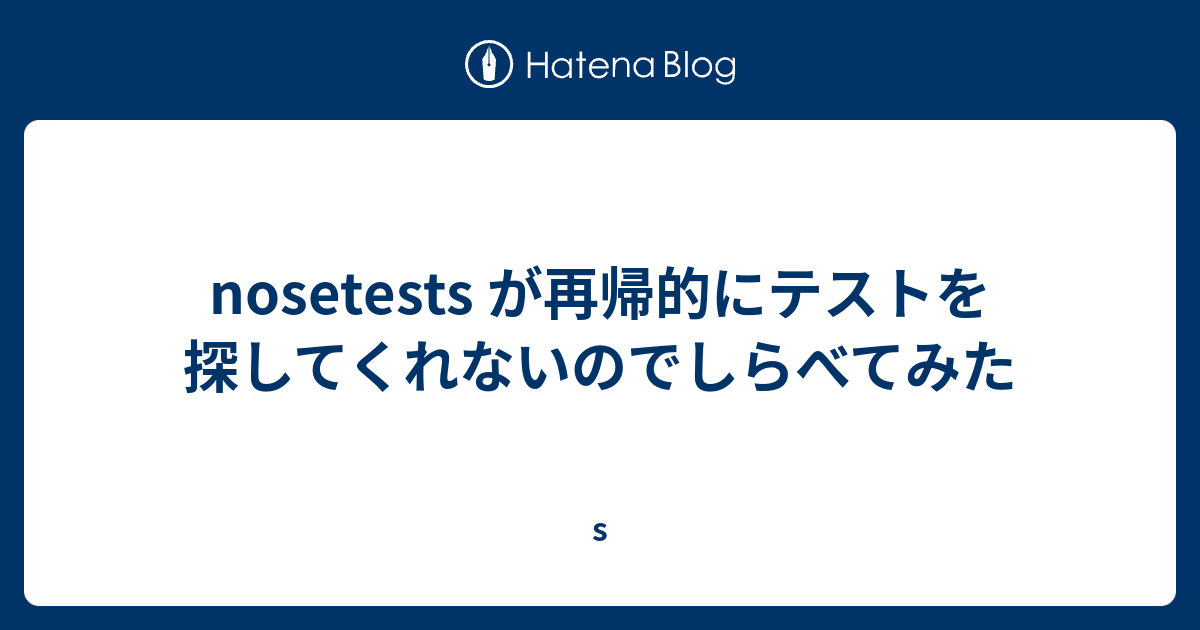 nosetests が再帰的にテストを探してくれないのでしらべてみた - s