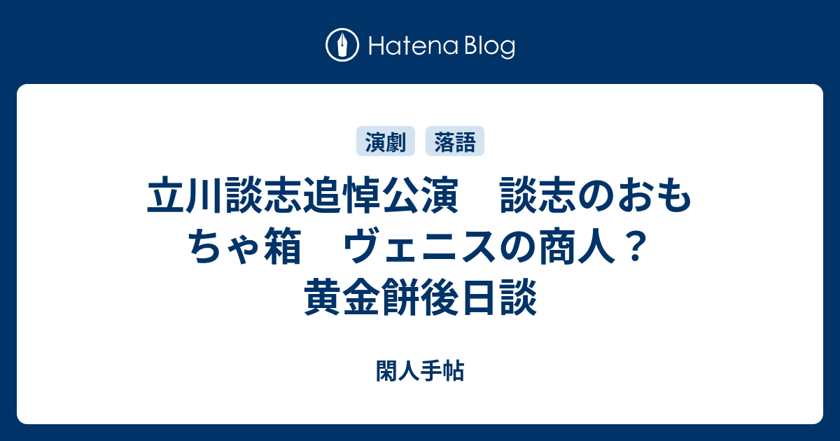 立川談志追悼公演 談志のおもちゃ箱 ヴェニスの商人 黄金餅後日談 閑人手帖