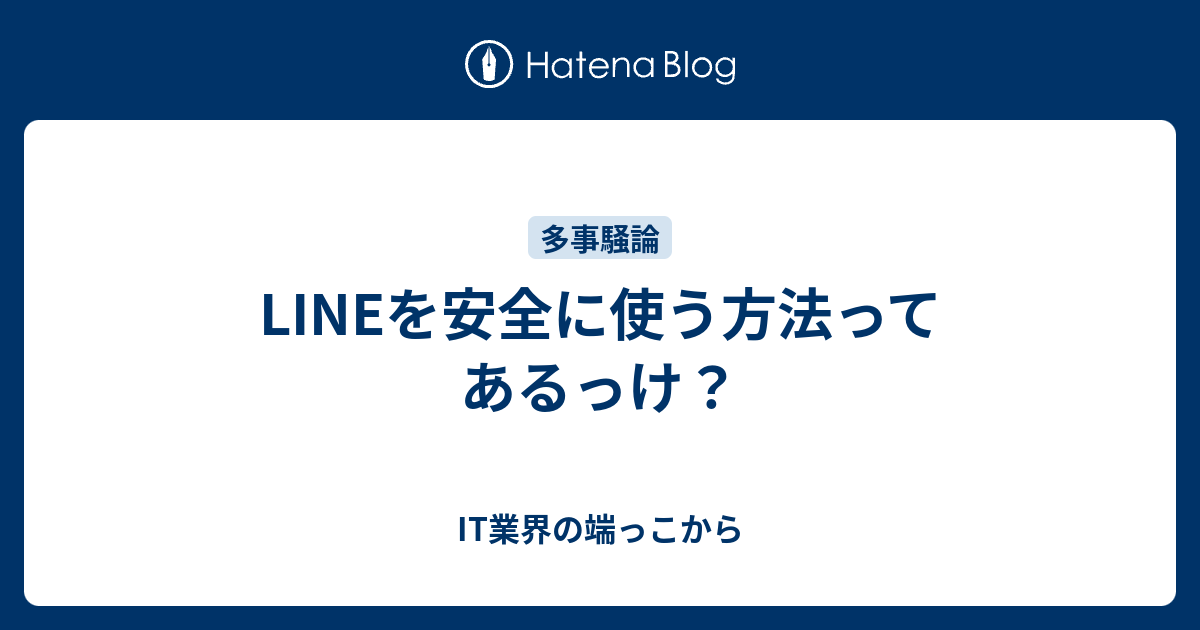 Lineを安全に使う方法ってあるっけ It業界の端っこから