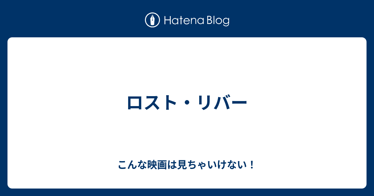 ロスト リバー こんな映画は見ちゃいけない