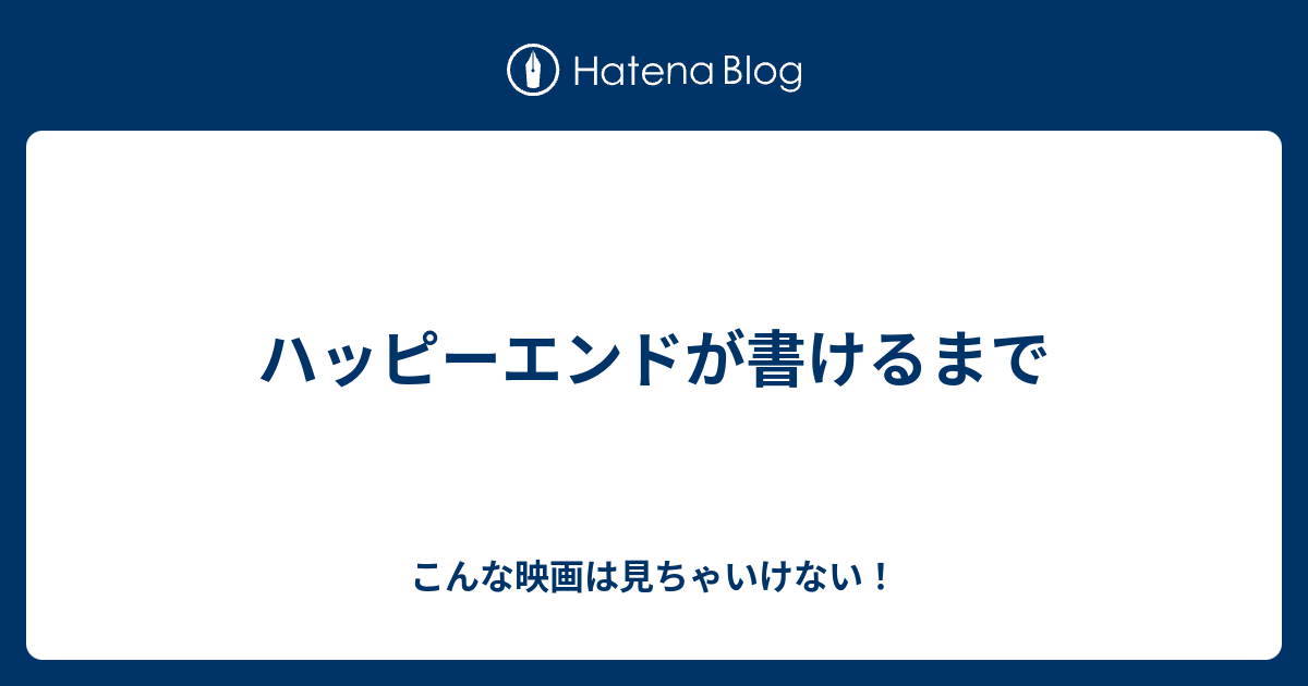 ハッピーエンドが書けるまで こんな映画は見ちゃいけない