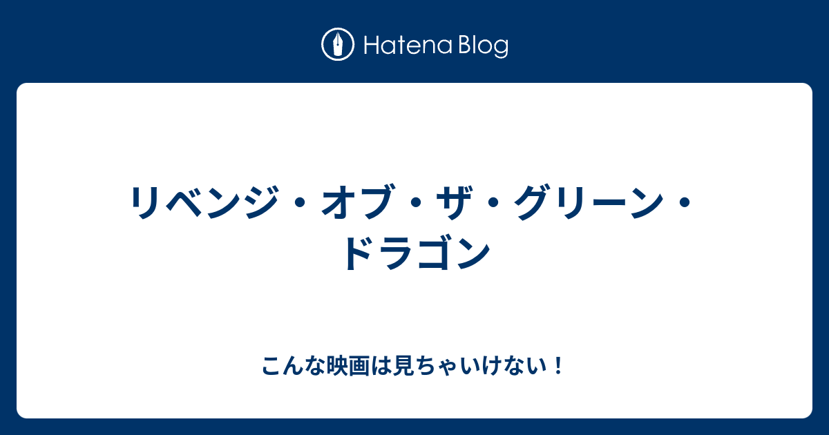 リベンジ オブ ザ グリーン ドラゴン こんな映画は見ちゃいけない