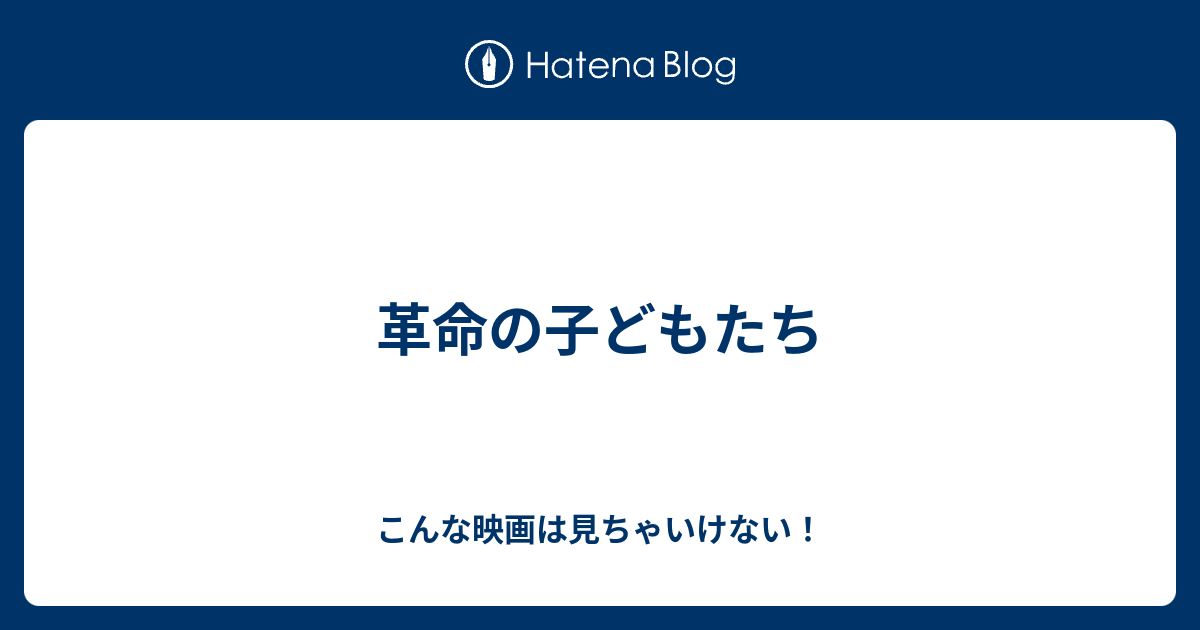 革命の子どもたち - こんな映画は見ちゃいけない！