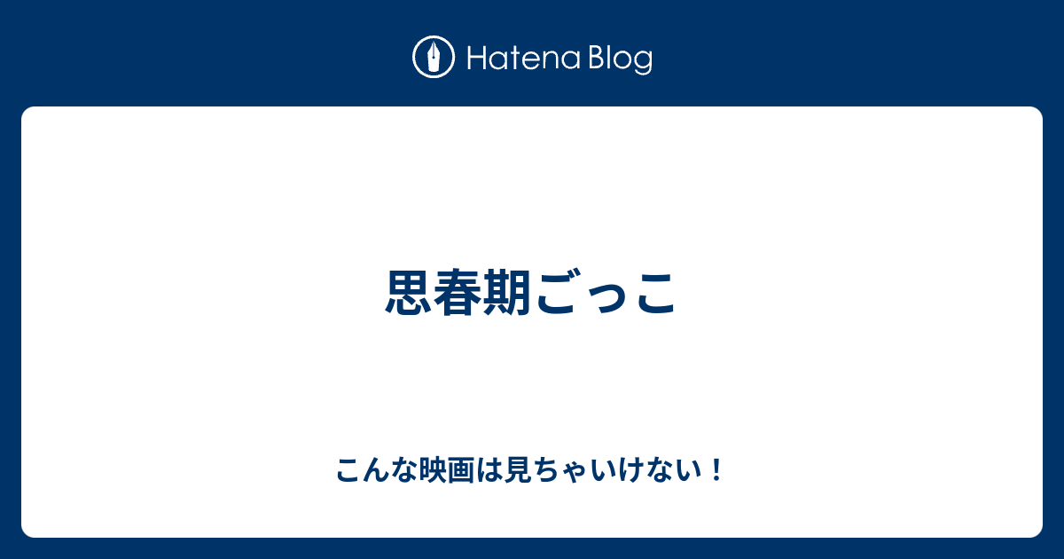 思春期ごっこ こんな映画は見ちゃいけない