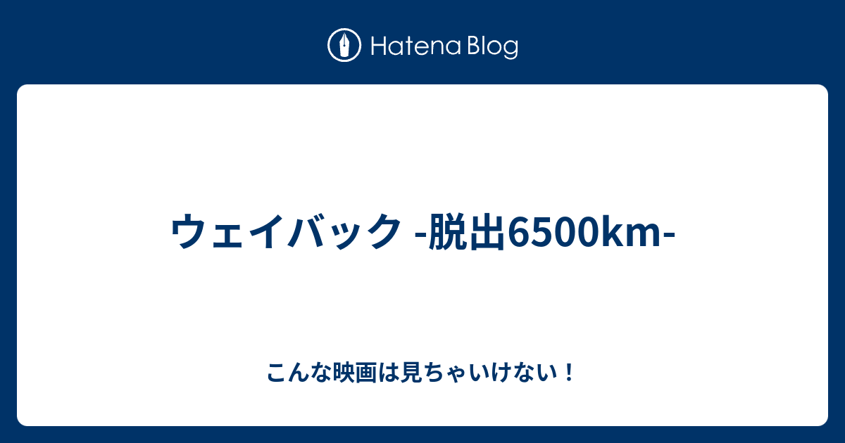 ウェイバック 脱出6500km こんな映画は見ちゃいけない