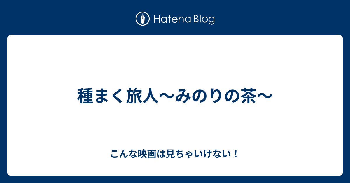 種まく旅人 みのりの茶 こんな映画は見ちゃいけない