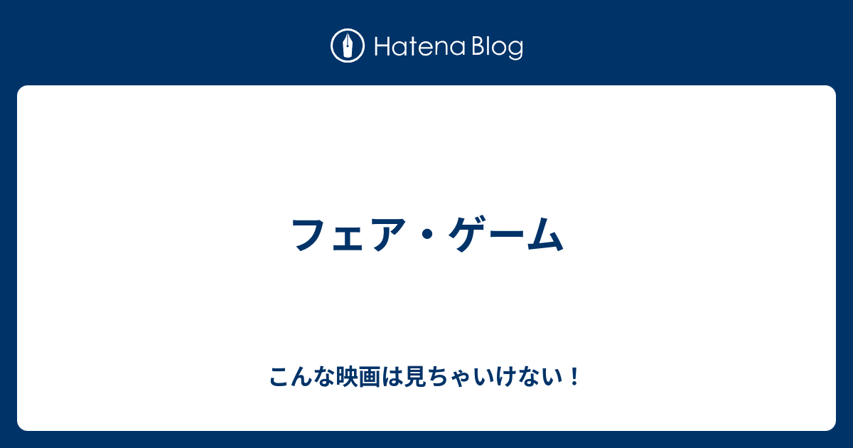 フェア ゲーム こんな映画は見ちゃいけない