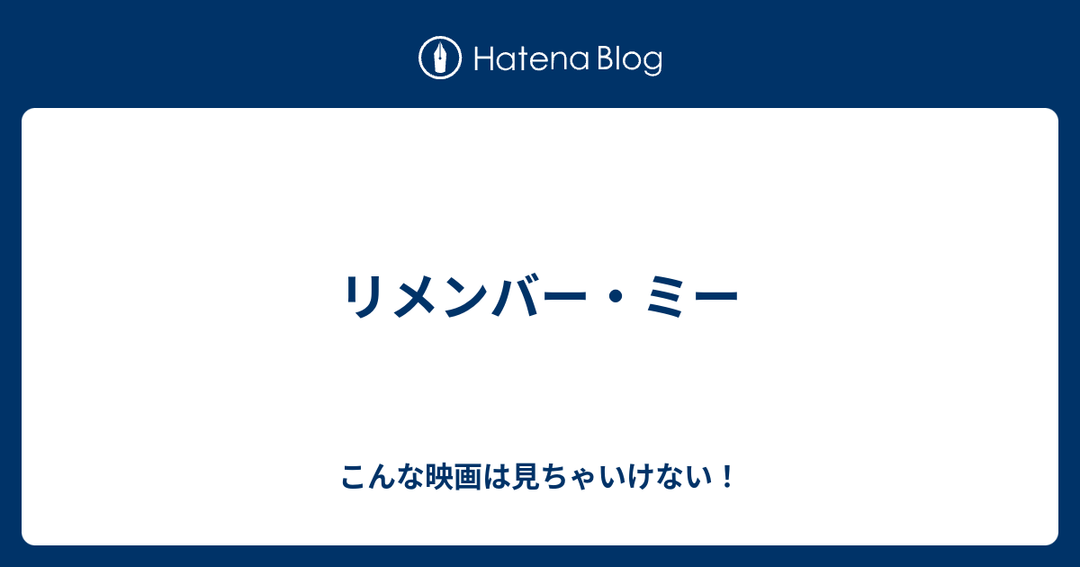 リメンバー ミー こんな映画は見ちゃいけない