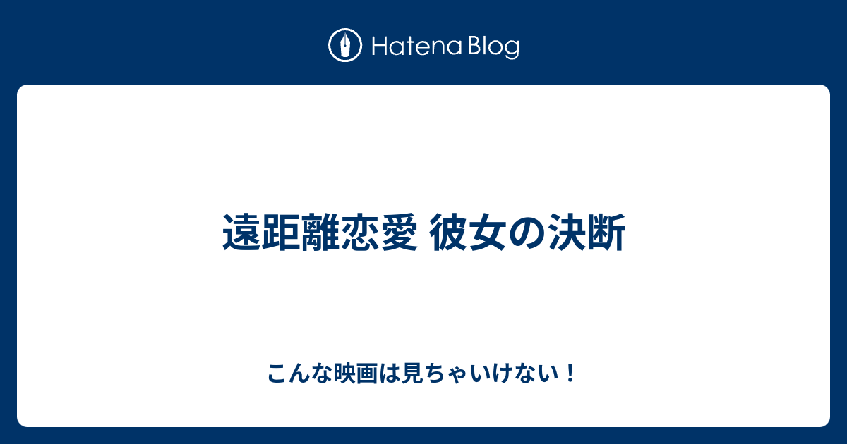 遠距離恋愛 彼女の決断 こんな映画は見ちゃいけない