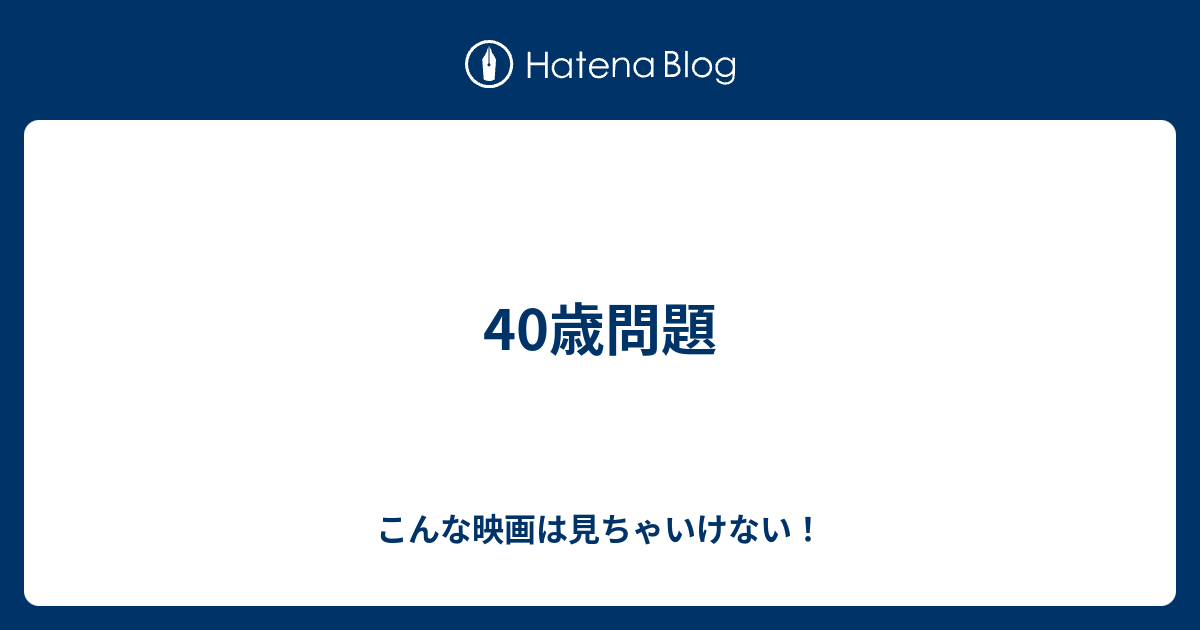 40歳問題 こんな映画は見ちゃいけない